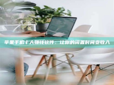 福建苹果手机十大赚钱软件：让你的闲置时间变收入