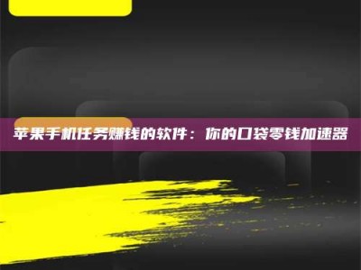 福建苹果手机任务赚钱的软件：你的口袋零钱加速器