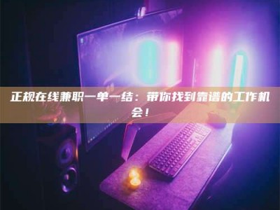 福建正规在线兼职一单一结：带你找到靠谱的工作机会！